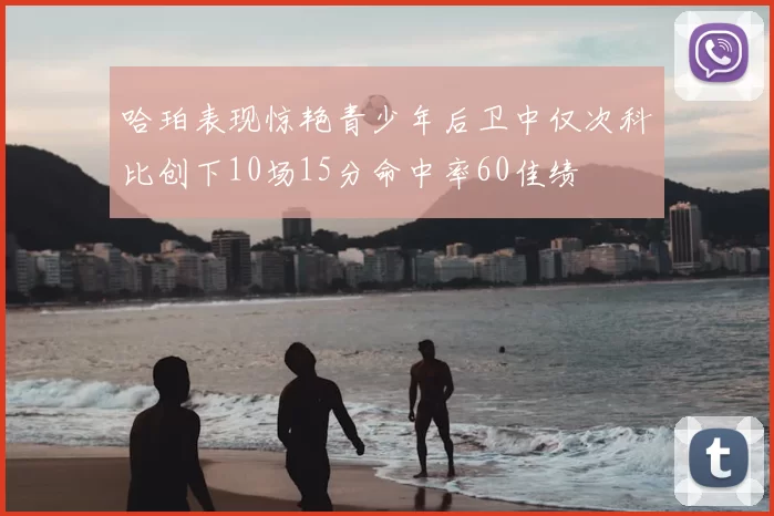 哈珀表现惊艳青少年后卫中仅次科比创下10场15分命中率60佳绩