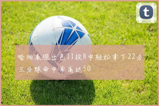 哈珀表现出色11投8中轻松拿下22分三分球命中率高达50