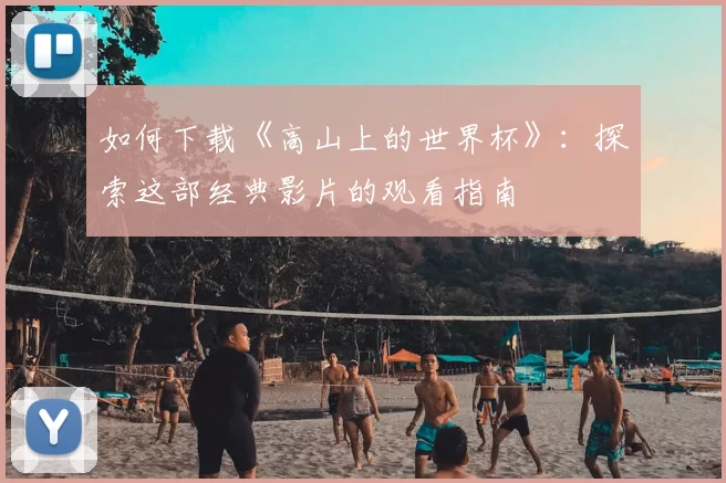 如何下载《高山上的世界杯》：探索这部经典影片的观看指南