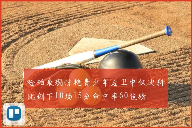 哈珀表现惊艳青少年后卫中仅次科比创下10场15分命中率60佳绩