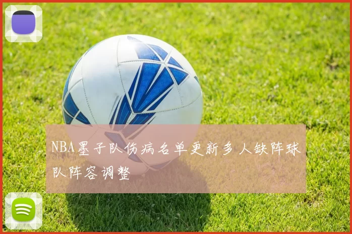 NBA墨子队伤病名单更新多人缺阵球队阵容调整