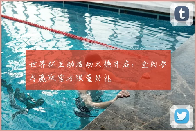 世界杯互动活动火热开启，全民参与赢取官方限量好礼