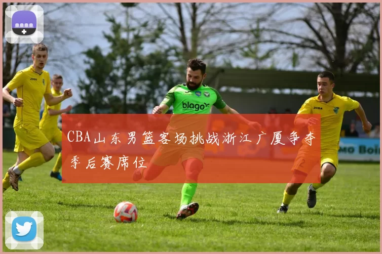 CBA山东男篮客场挑战浙江广厦争夺季后赛席位
