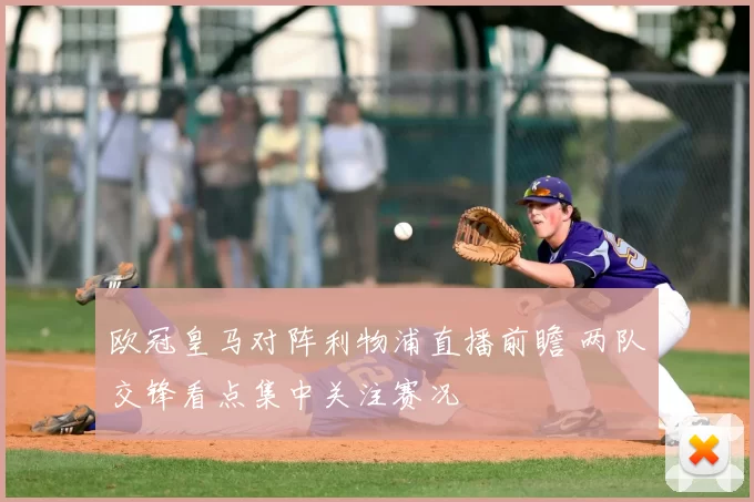 欧冠皇马对阵利物浦直播前瞻 两队交锋看点集中关注赛况