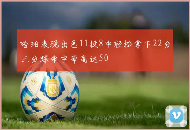 哈珀表现出色11投8中轻松拿下22分三分球命中率高达50