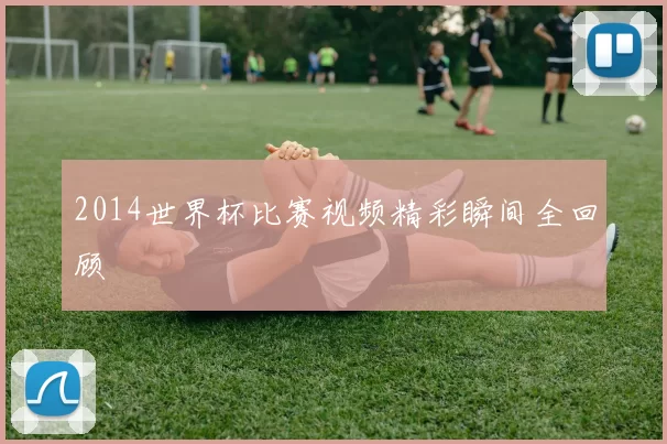 2014世界杯比赛视频精彩瞬间全回顾