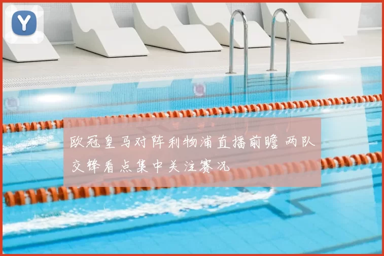 欧冠皇马对阵利物浦直播前瞻 两队交锋看点集中关注赛况