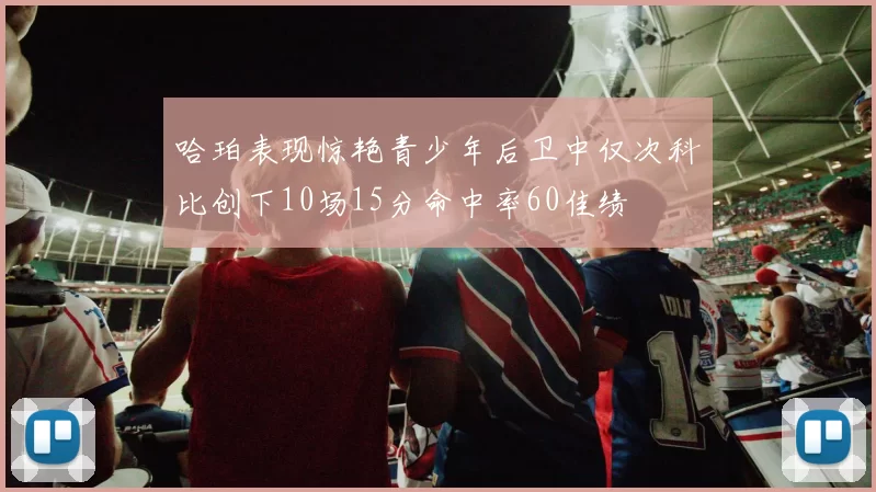 哈珀表现惊艳青少年后卫中仅次科比创下10场15分命中率60佳绩
