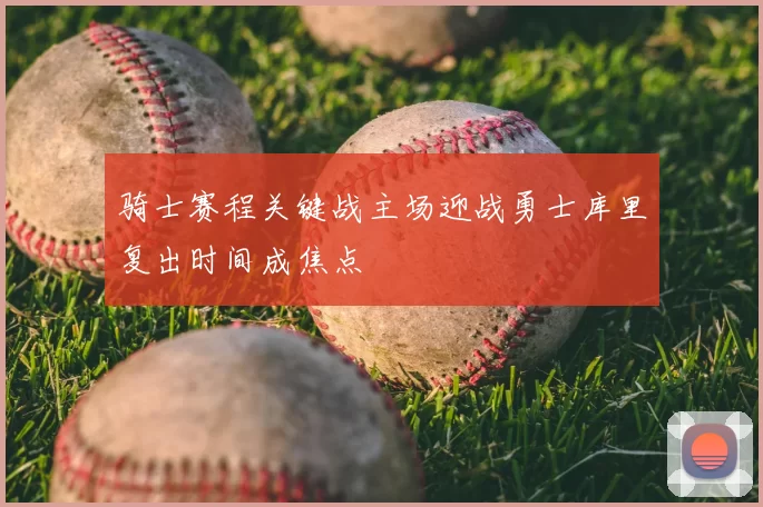 骑士赛程关键战主场迎战勇士库里复出时间成焦点