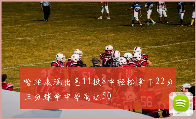 哈珀表现出色11投8中轻松拿下22分三分球命中率高达50