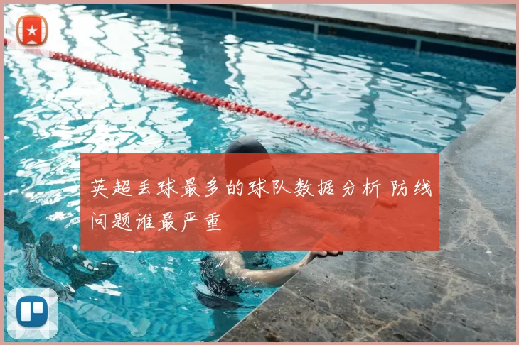 英超丢球最多的球队数据分析 防线问题谁最严重