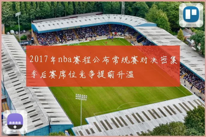 2017年nba赛程公布常规赛对决密集季后赛席位竞争提前升温
