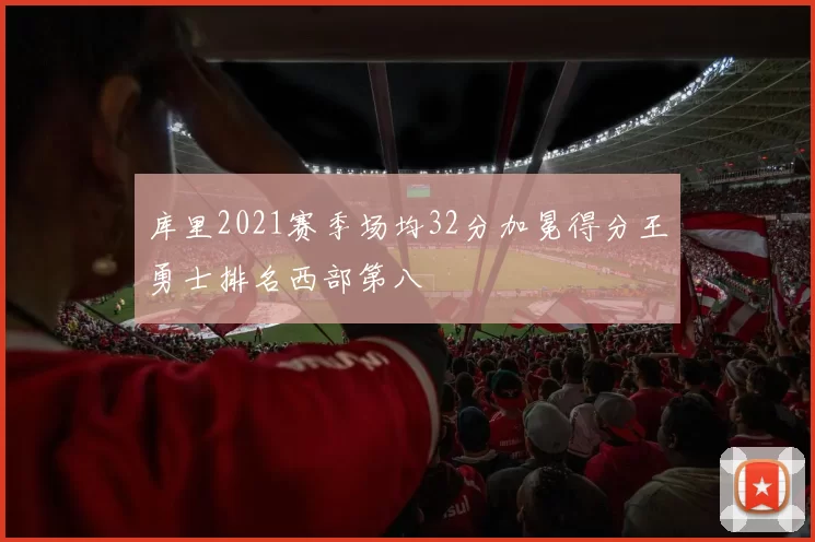 库里2021赛季场均32分加冕得分王勇士排名西部第八