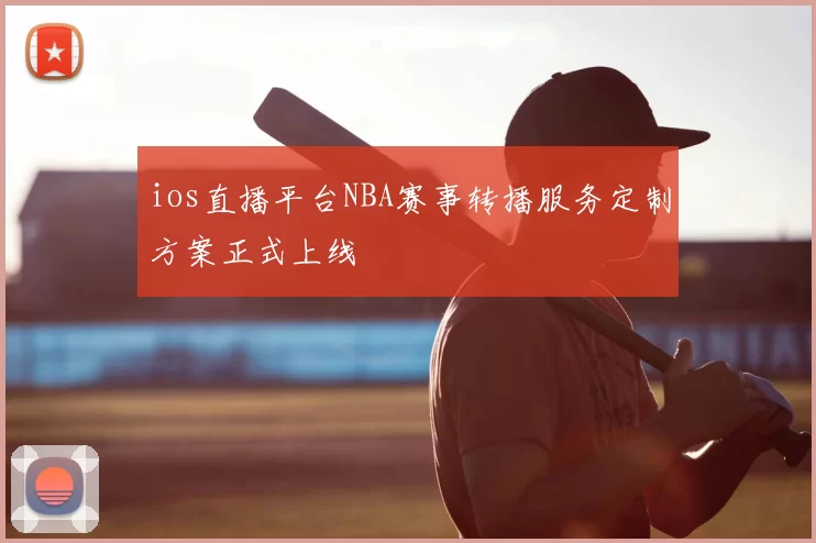 ios直播平台NBA赛事转播服务定制方案正式上线