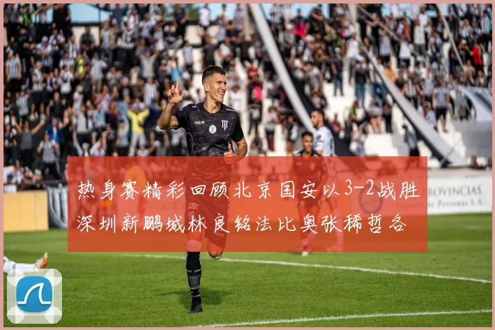 热身赛精彩回顾北京国安以3-2战胜深圳新鹏城林良铭法比奥张稀哲各入一球