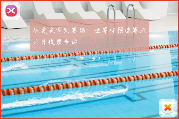 从更衣室到赛场：世界杯预选赛未公开视频专访