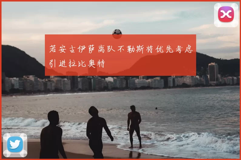 若安古伊萨离队不勒斯将优先考虑引进拉比奥特