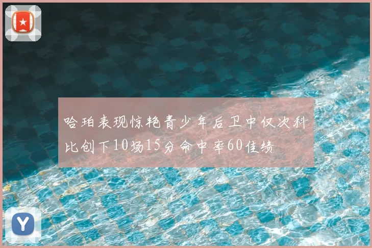 哈珀表现惊艳青少年后卫中仅次科比创下10场15分命中率60佳绩