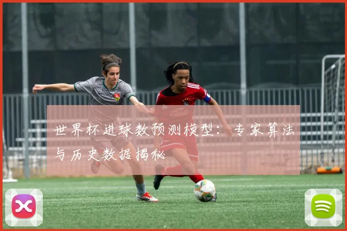 世界杯进球数预测模型：专家算法与历史数据揭秘