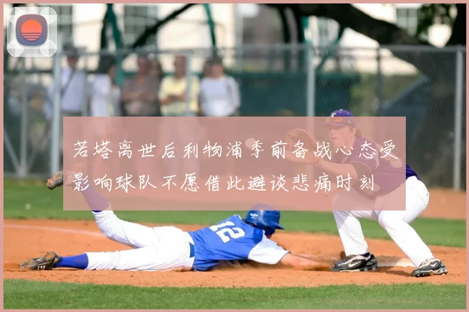 若塔离世后利物浦季前备战心态受影响球队不愿借此避谈悲痛时刻