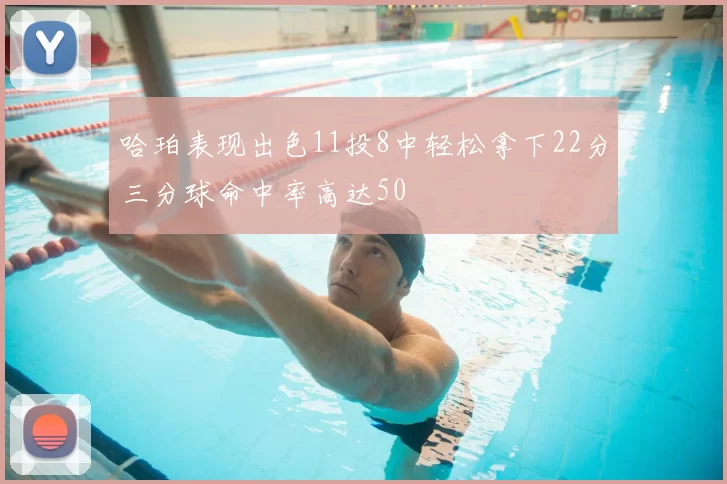 哈珀表现出色11投8中轻松拿下22分三分球命中率高达50