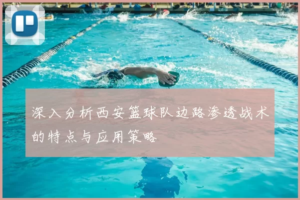 深入分析西安篮球队边路渗透战术的特点与应用策略