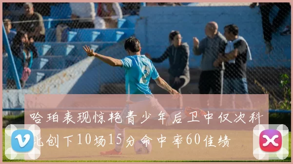 哈珀表现惊艳青少年后卫中仅次科比创下10场15分命中率60佳绩