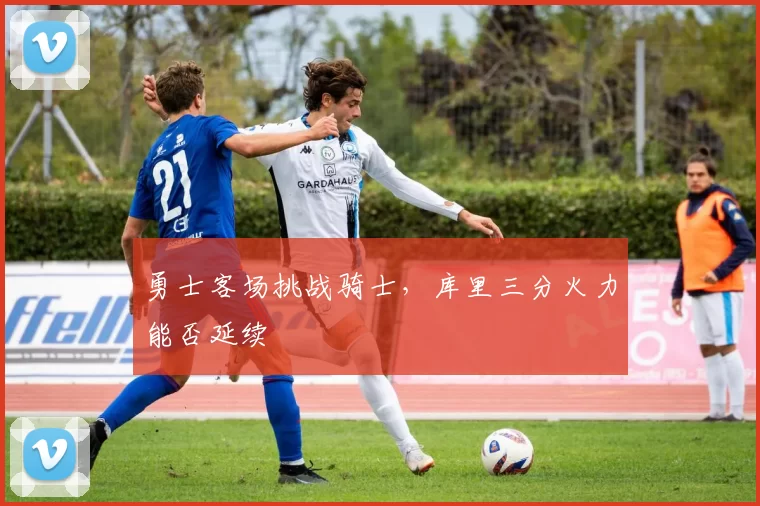 勇士客场挑战骑士，库里三分火力能否延续