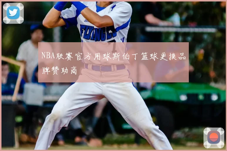 NBA联赛官方用球斯伯丁篮球更换品牌赞助商