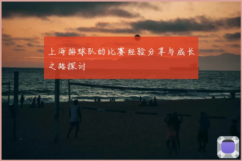 上海排球队的比赛经验分享与成长之路探讨