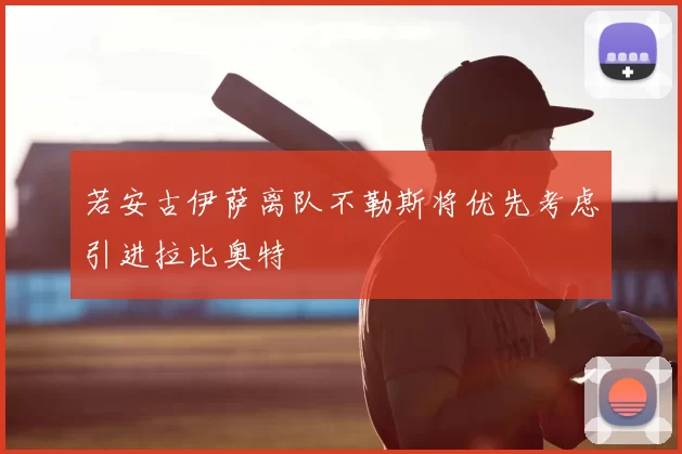 若安古伊萨离队不勒斯将优先考虑引进拉比奥特