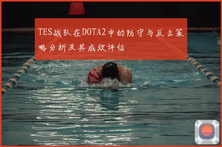 TES战队在DOTA2中的防守与反击策略分析及其成效评估