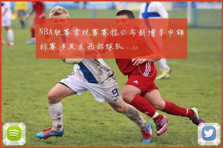NBA联赛常规赛赛程公布新增季中锦标赛涉及东西部球队