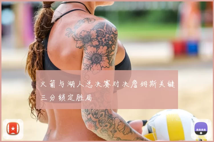 火箭与湖人总决赛对决詹姆斯关键三分锁定胜局