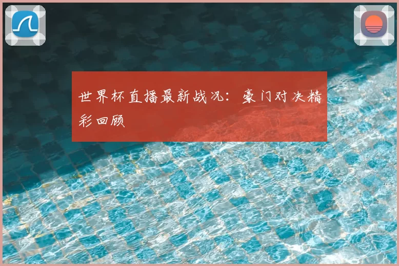 世界杯直播最新战况：豪门对决精彩回顾