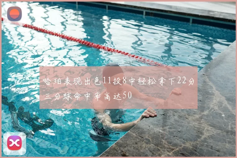哈珀表现出色11投8中轻松拿下22分三分球命中率高达50