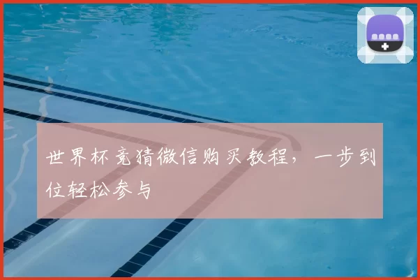 世界杯竞猜微信购买教程，一步到位轻松参与