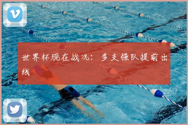 世界杯现在战况：多支强队提前出线