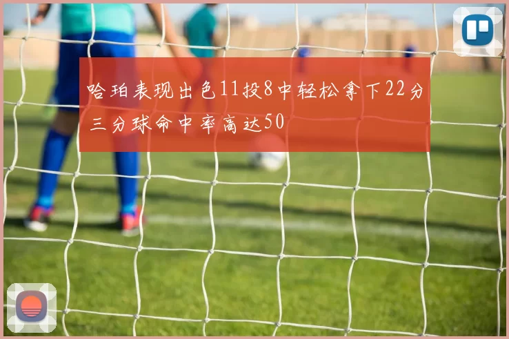 哈珀表现出色11投8中轻松拿下22分三分球命中率高达50