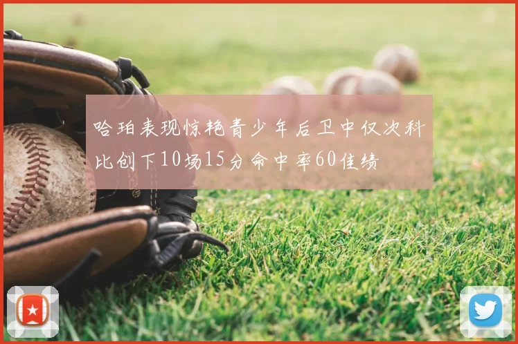 哈珀表现惊艳青少年后卫中仅次科比创下10场15分命中率60佳绩