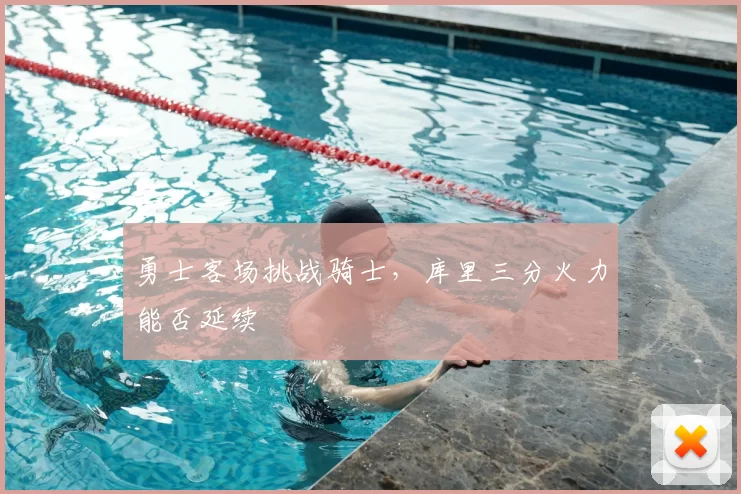 勇士客场挑战骑士，库里三分火力能否延续