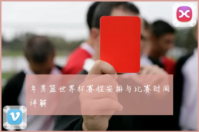 年男篮世界杯赛程安排与比赛时间详解