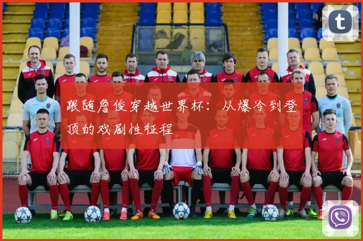 跟随詹俊穿越世界杯：从爆冷到登顶的戏剧性征程