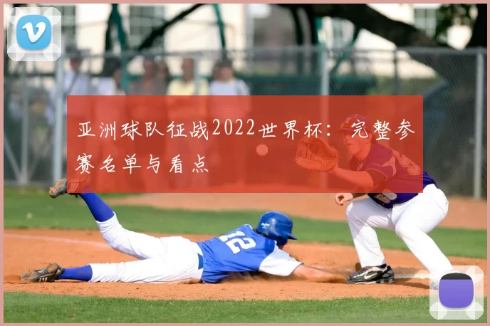 亚洲球队征战2022世界杯：完整参赛名单与看点
