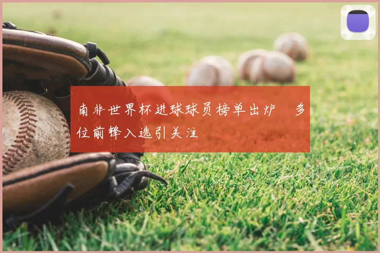 南非世界杯进球球员榜单出炉 多位前锋入选引关注