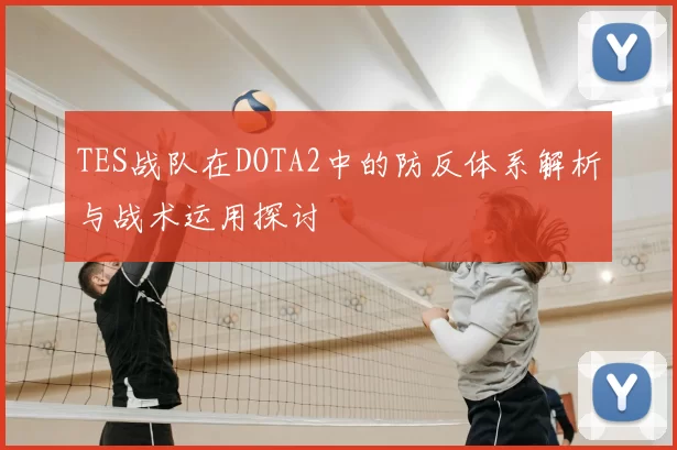 TES战队在DOTA2中的防反体系解析与战术运用探讨