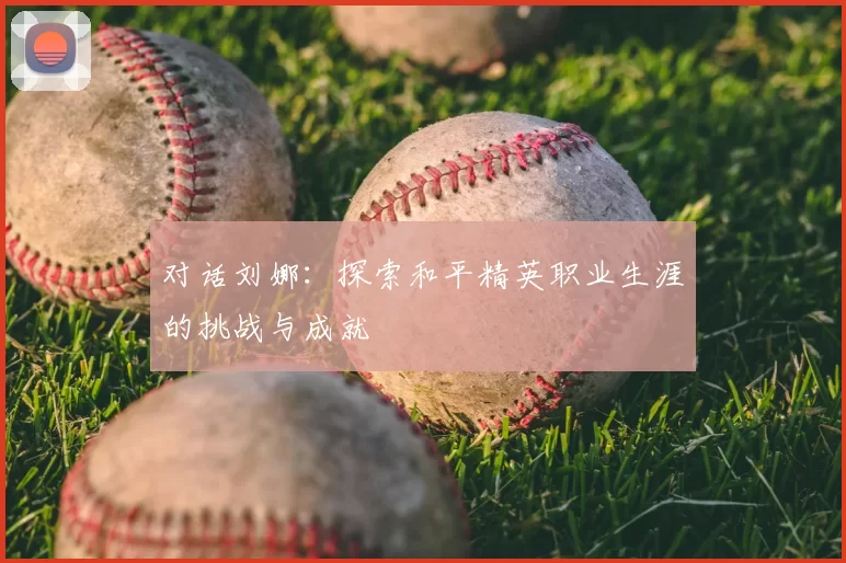 对话刘娜：探索和平精英职业生涯的挑战与成就