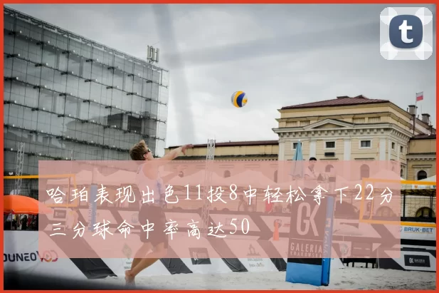 哈珀表现出色11投8中轻松拿下22分三分球命中率高达50