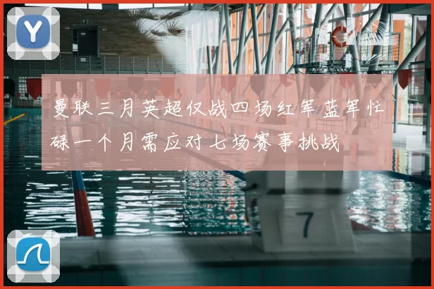曼联三月英超仅战四场红军蓝军忙碌一个月需应对七场赛事挑战