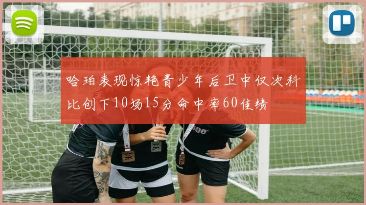 哈珀表现惊艳青少年后卫中仅次科比创下10场15分命中率60佳绩